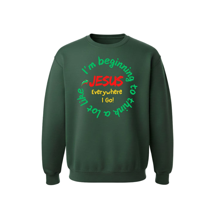 I'm Beginning to think a lot Like Jesus Everywhere I Go Forest Green  Sweatshirt